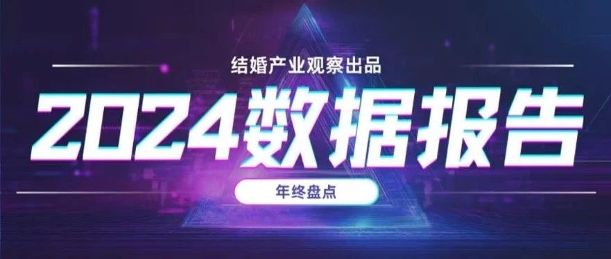 高速增長轉向高質(zhì)量發(fā)展，在2024年更加顯著?！督Y婚產(chǎn)業(yè)觀察》梳理過去一年行業(yè)熱門報告，幫助大家重溫重點數(shù)據(jù)，洞察行業(yè)前沿發(fā)...