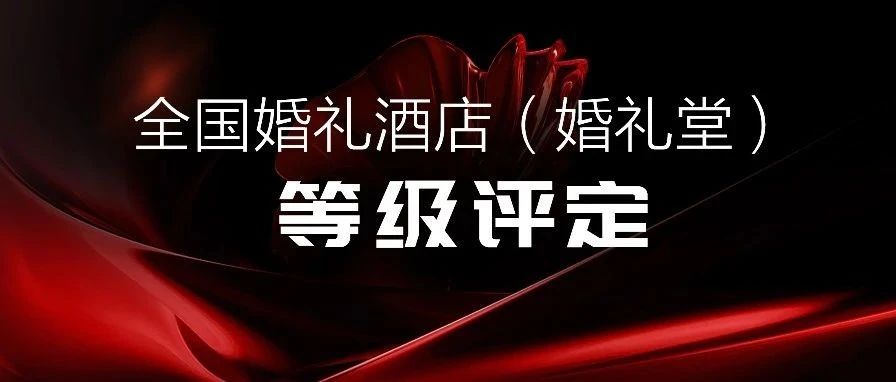 爭創(chuàng)星級 塑造標(biāo)桿！婚禮酒店等級評定全國聯(lián)動