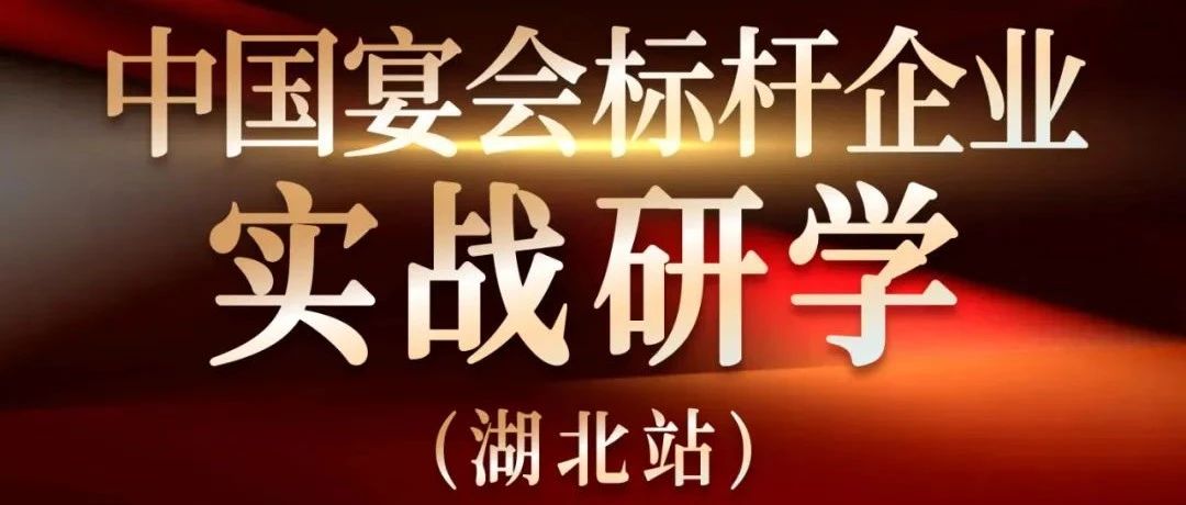 營銷實戰(zhàn)觀摩！中國宴會標桿企業(yè)實戰(zhàn)研學(xué)【湖北站】